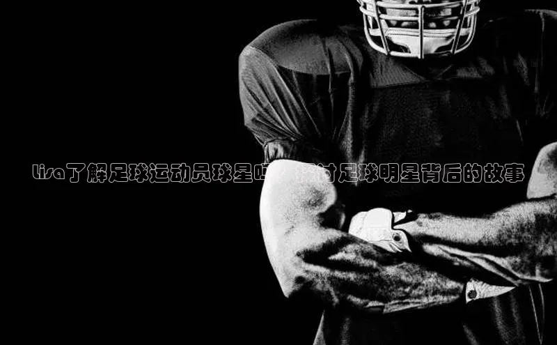 谈球吧官网入口同程Lisa了解足球运动员球星吗？探讨足球明星背后的故事