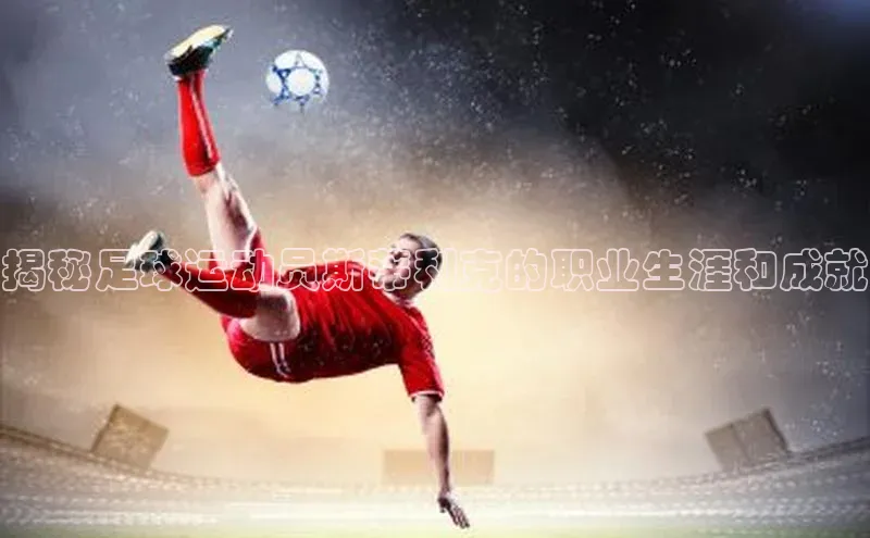 谈球吧平台app轻美电器揭秘足球运动员斯蒂利克的职业生涯和成就