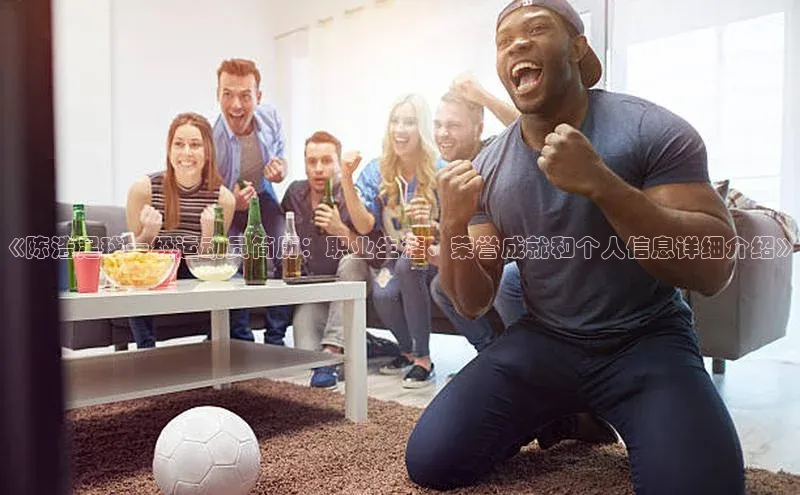 谈球吧网页版度小满理财《陈浩足球一级运动员简历：职业生涯、荣誉成就和个人信息详细介绍》