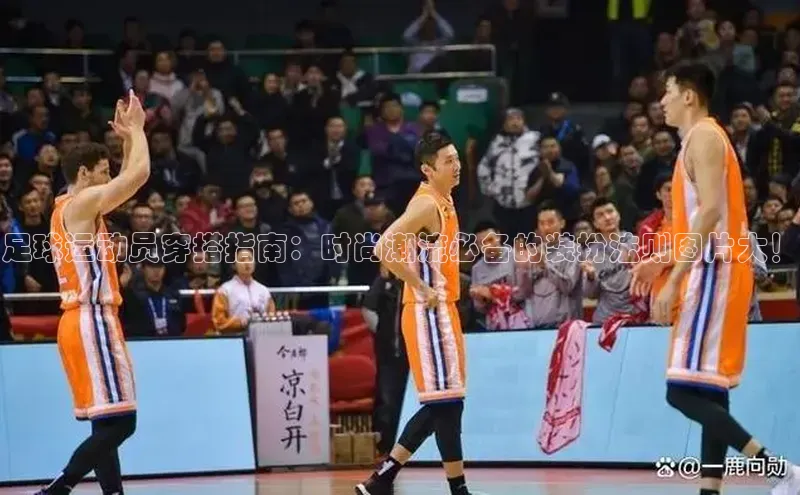 tqb谈球吧汉得信息足球运动员穿搭指南：时尚潮流必备的装扮法则图片大！