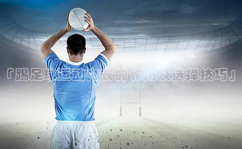 谈球吧.(china)官方网站中海达「踢足球运动内衣的作用及选择技巧」