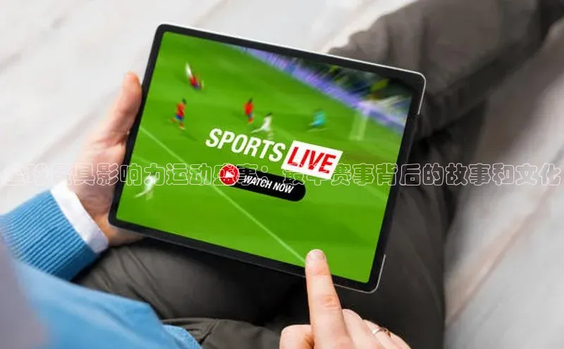 谈球吧体育app官网百度信誉全球最具影响力运动盛事：最牛赛事背后的故事和文化