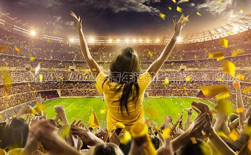 谈球吧登录每日互动青春激战：2023年青年运动会精彩赛事概览