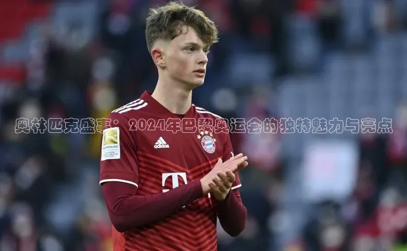 谈球吧网页登录百度Apollo奥林匹克盛事：2024年巴黎奥运会的独特魅力与亮点