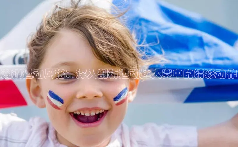 谈球吧体育官网入口遥望科技潮流运动风格：深入剖析运动达人赛中的精彩动作