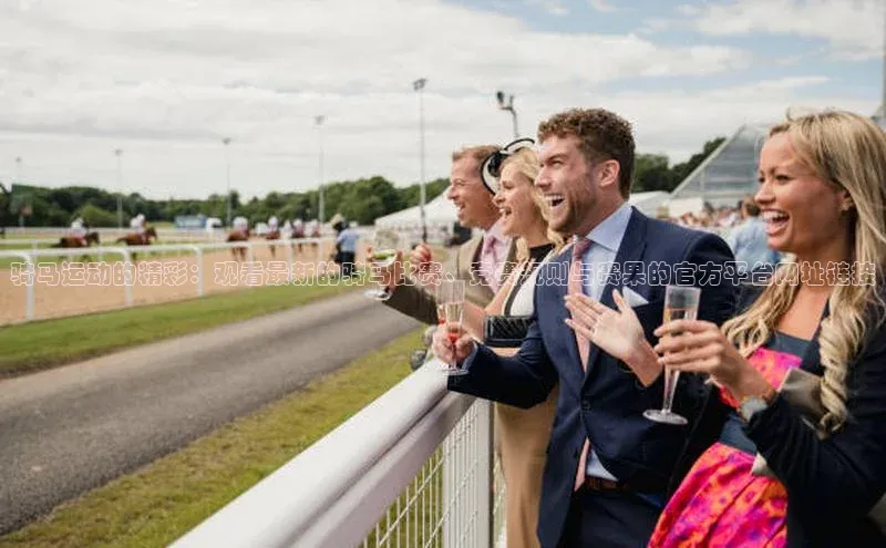 骑马运动的精彩：观看最新的骑马比赛、竞赛规则与赛果的官方平台网址链接