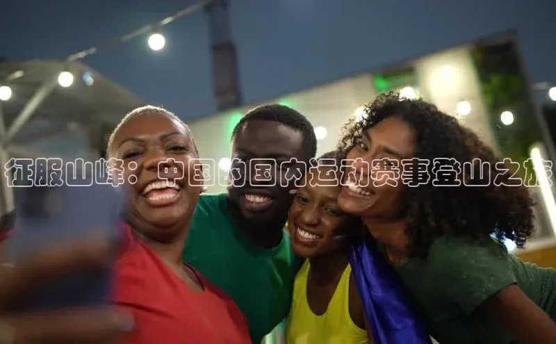 征服山峰：中国的国内运动赛事登山之旅