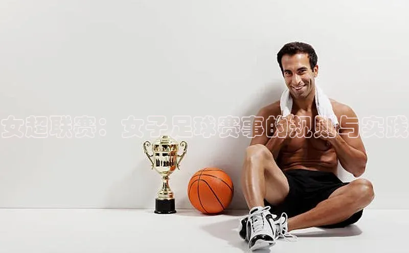 女超联赛：女子足球赛事的规则与实践