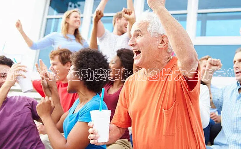 精彩瞬间：运动赛事解说图片大全集赏析