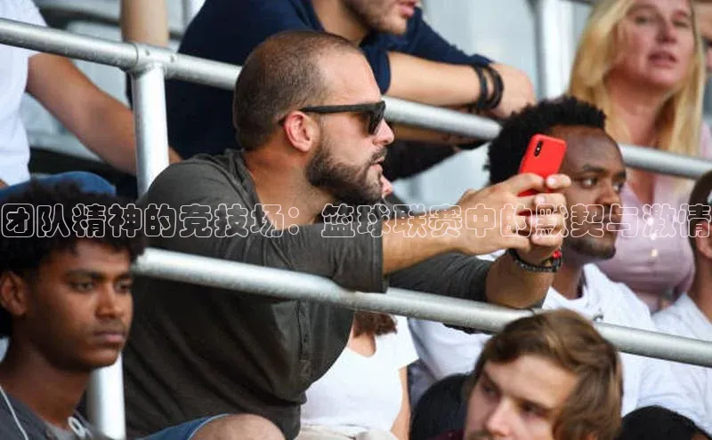 团队精神的竞技场：篮球联赛中的默契与激情