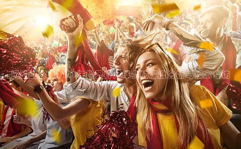 运动盛宴：2023年世界杯足球赛的深度分析与独家专访