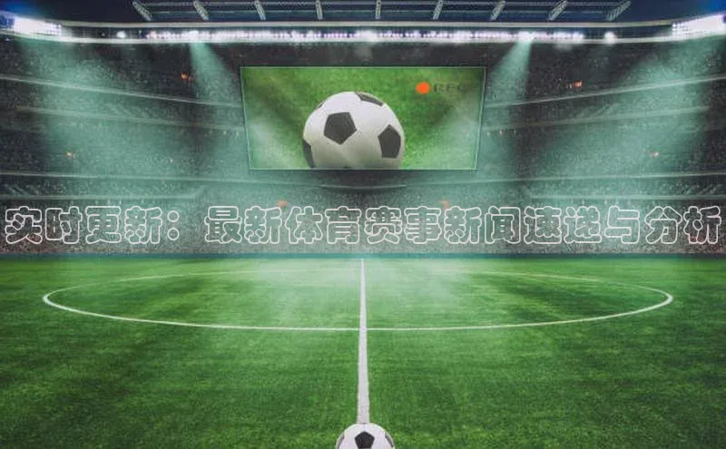 实时更新：最新体育赛事新闻速递与分析