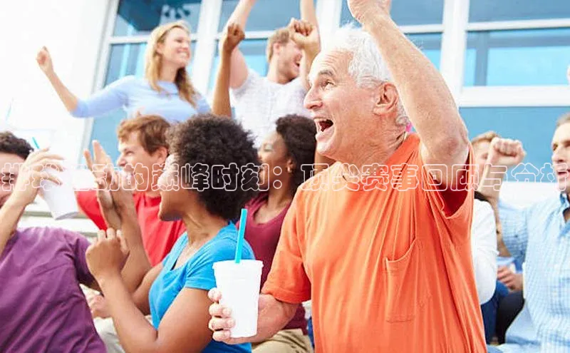 排球运动的巅峰时刻：顶尖赛事回顾与分析