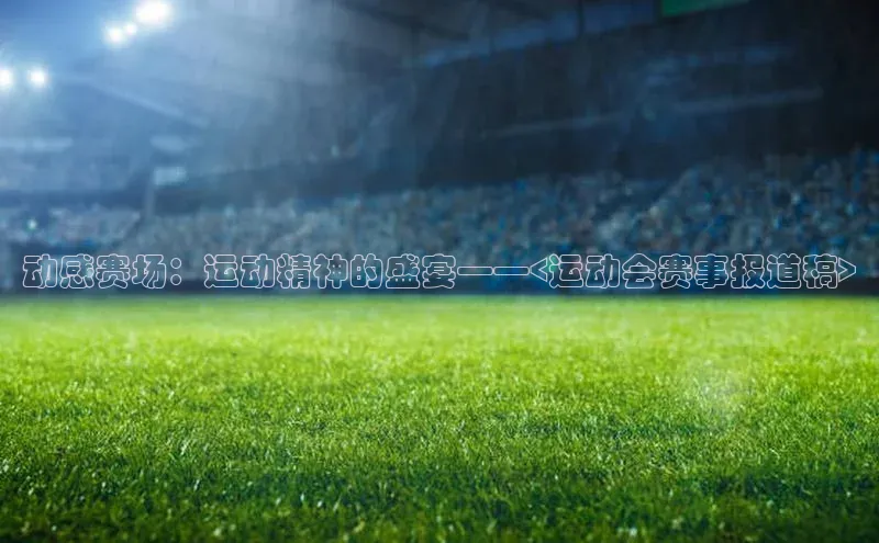 动感赛场：运动精神的盛宴——<运动会赛事报道稿>