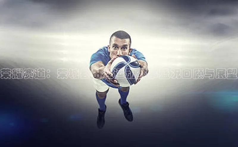 荣耀赛道：荣城县田径运动赛事盛况回顾与展望