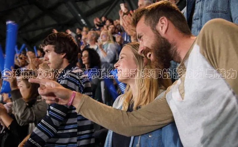 全球巅峰对决：国际顶级运动赛事的影响力与魅力