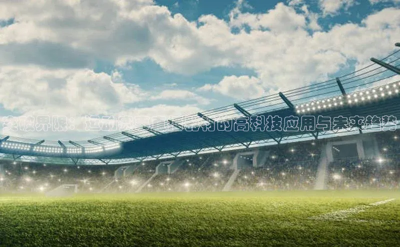 突破界限：运动赛事直播器材的高科技应用与未来趋势