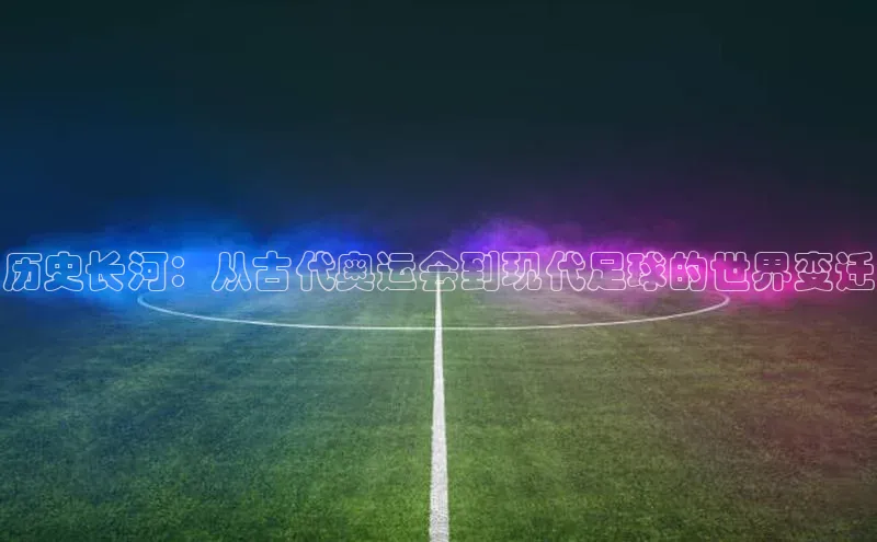 历史长河：从古代奥运会到现代足球的世界变迁