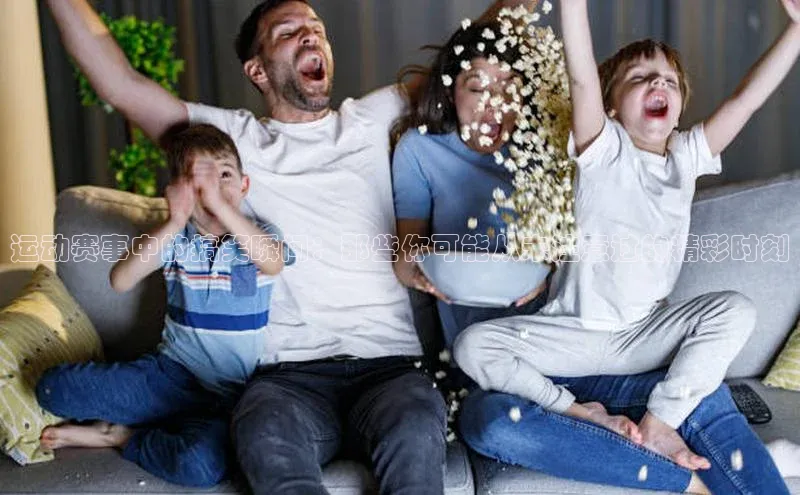 运动赛事中的搞笑瞬间：那些你可能从未注意过的精彩时刻