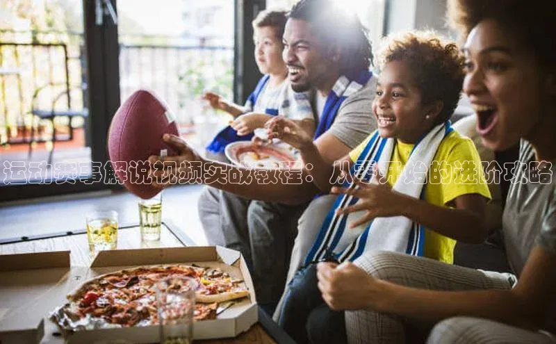 运动赛事解说视频实战教程：从零开始的进阶攻略