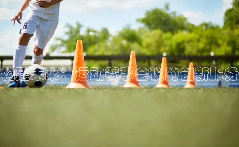 构建未来：运动赛事会议的创新服务