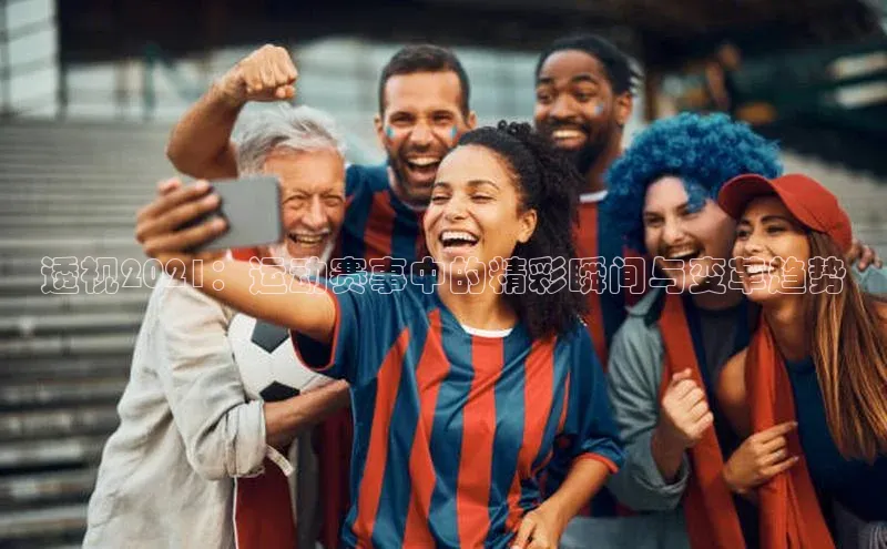 透视2021：运动赛事中的精彩瞬间与变革趋势