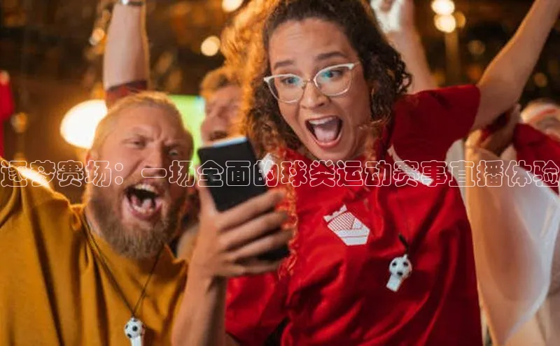 逐梦赛场：一场全面的球类运动赛事直播体验