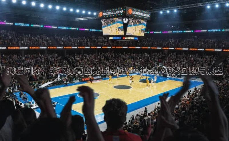 鸿城国际：未来体育的无限可能-运动赛事年度回顾与展望