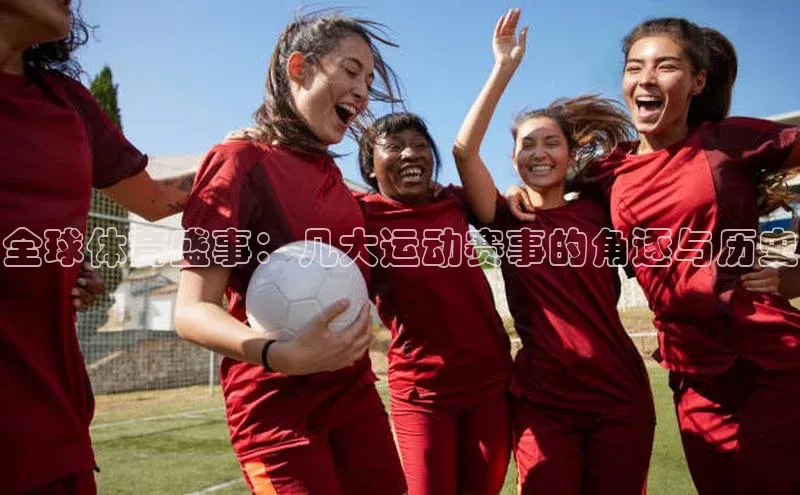 全球体育盛事：几大运动赛事的角逐与历史