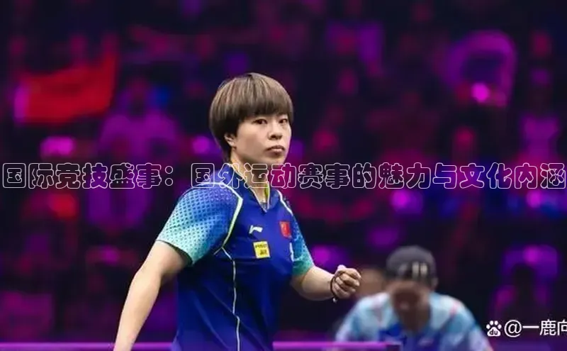 国际竞技盛事：国外运动赛事的魅力与文化内涵