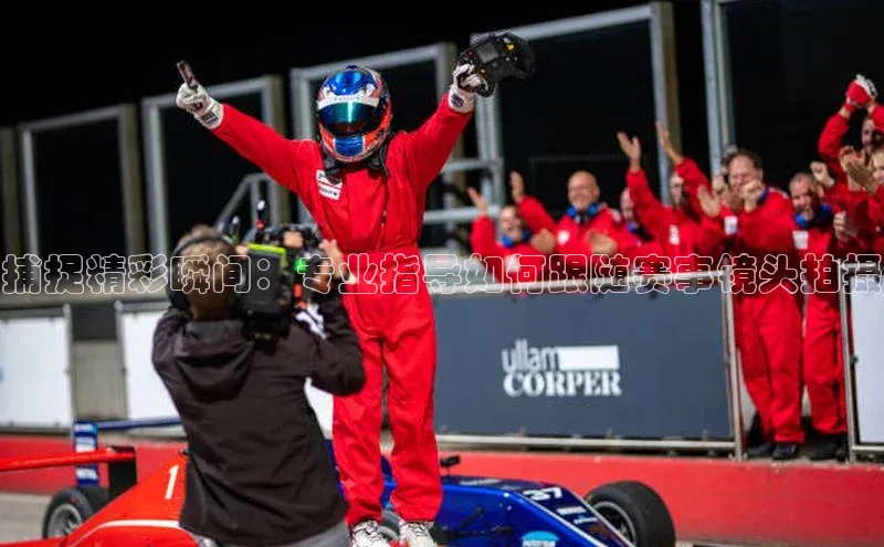 捕捉精彩瞬间：专业指导如何跟随赛事镜头拍摄