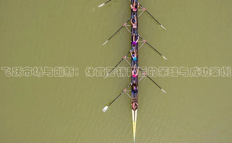 飞跃市场与创新：体育营销背后的策略与成功案例