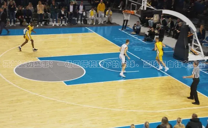 荷兰运动盛事：一场国际视野下的足球、篮球与自行车盛宴