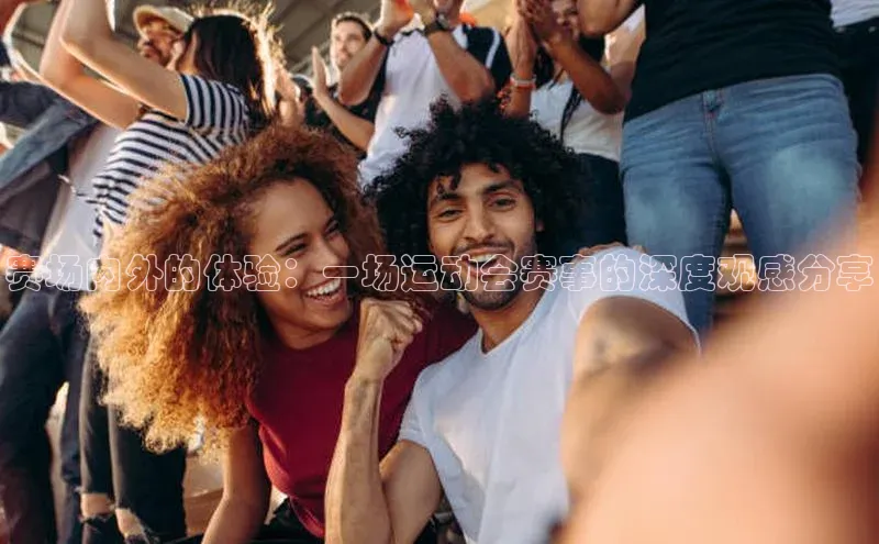 赛场内外的体验：一场运动会赛事的深度观感分享