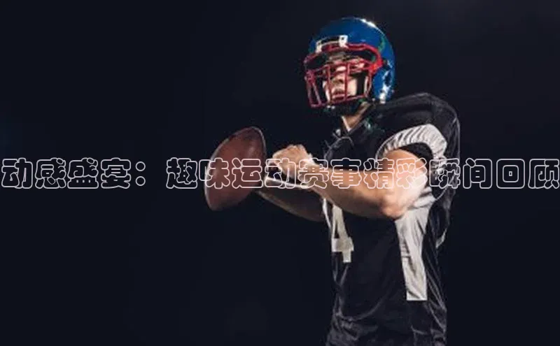 动感盛宴：趣味运动赛事精彩瞬间回顾