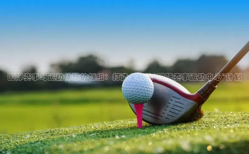 国际赛事与运动体验的枢纽：打造全新的\