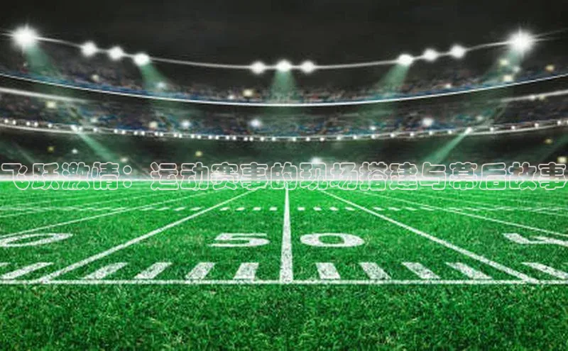 飞跃激情：运动赛事的现场搭建与幕后故事