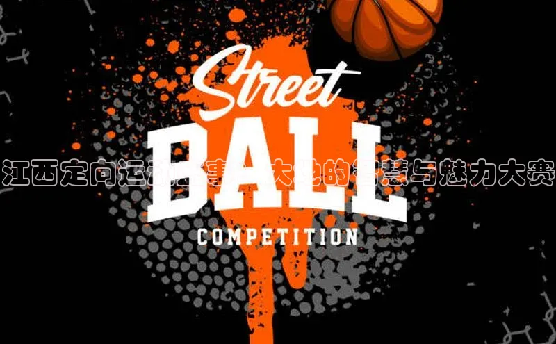 江西定向运动盛事：大地的智慧与魅力大赛