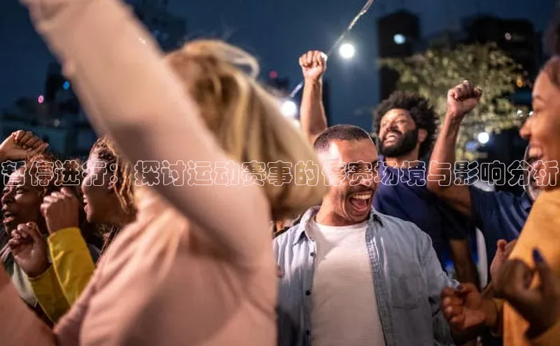 暂停进行：探讨运动赛事的停赛场境与影响分析