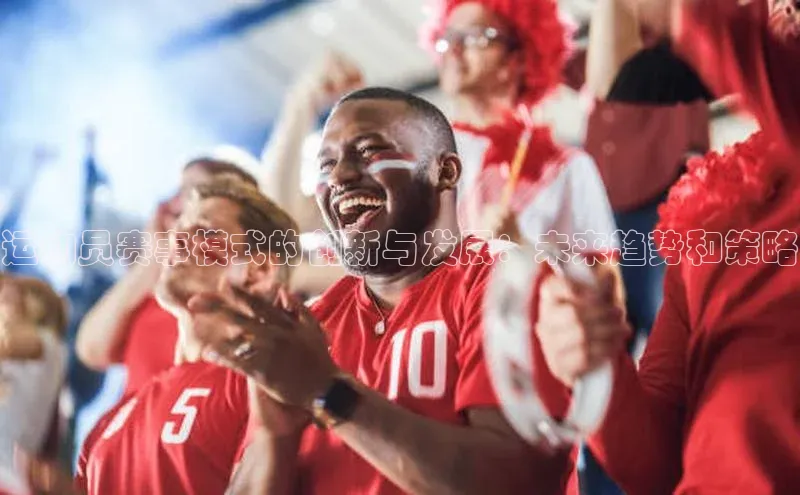 运动员赛事模式的创新与发展：未来趋势和策略