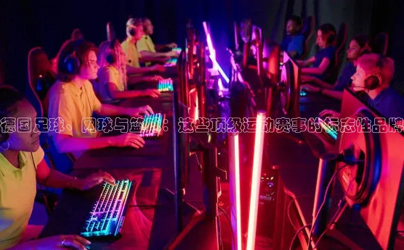 德国足球、网球与篮球：这些顶级运动赛事的标志性品牌